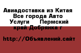 Авиадоставка из Китая - Все города Авто » Услуги   . Пермский край,Добрянка г.